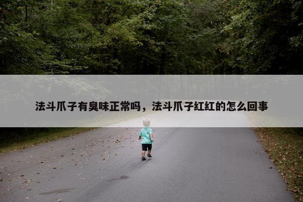 法斗爪子有臭味正常吗，法斗爪子红红的怎么回事
