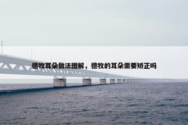 德牧耳朵做法图解，德牧的耳朵需要矫正吗