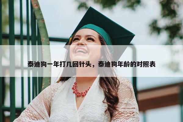 泰迪狗一年打几回针头，泰迪狗年龄的对照表