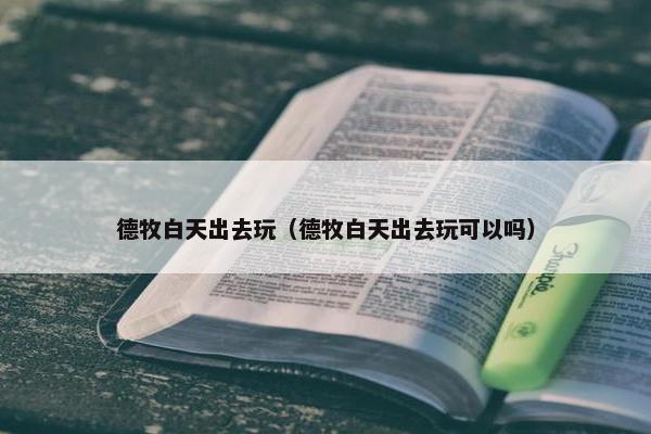 德牧白天出去玩（德牧白天出去玩可以吗）