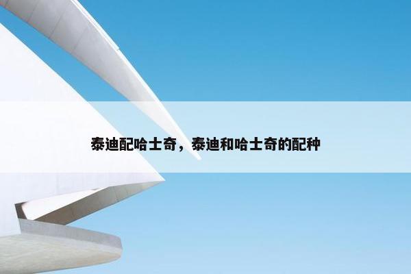 泰迪配哈士奇，泰迪和哈士奇的配种