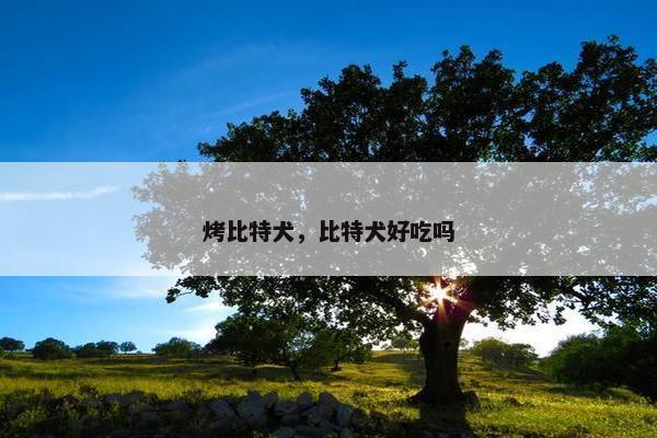 烤比特犬，比特犬好吃吗