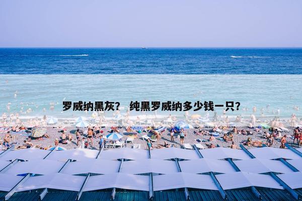 罗威纳黑灰？ 纯黑罗威纳多少钱一只？