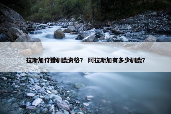 拉斯加狩猎驯鹿资格？ 阿拉斯加有多少驯鹿？