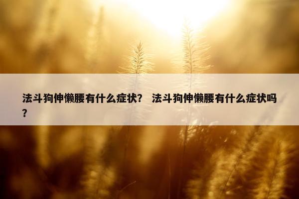 法斗狗伸懒腰有什么症状？ 法斗狗伸懒腰有什么症状吗？