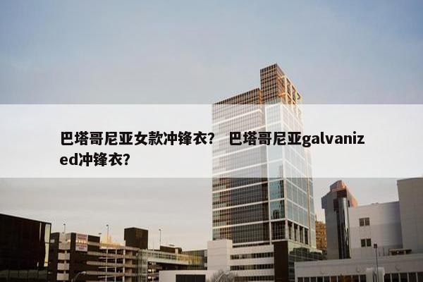 巴塔哥尼亚女款冲锋衣？ 巴塔哥尼亚galvanized冲锋衣？