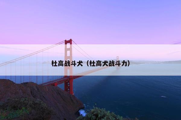 杜高战斗犬（杜高犬战斗力）