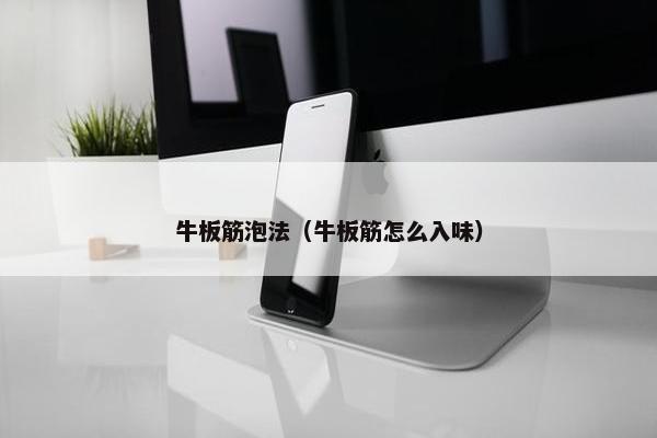 牛板筋泡法（牛板筋怎么入味）