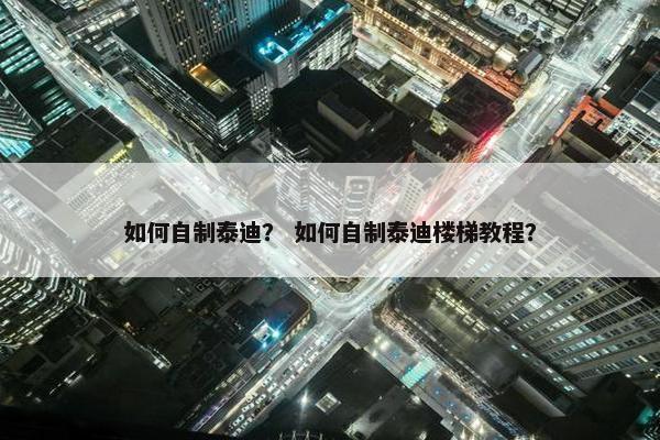 如何自制泰迪？ 如何自制泰迪楼梯教程？