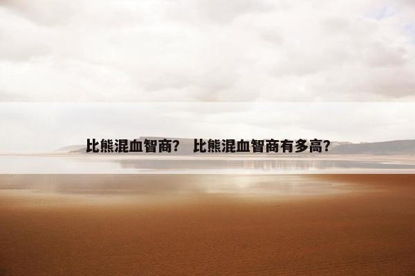 比熊混血智商？ 比熊混血智商有多高？