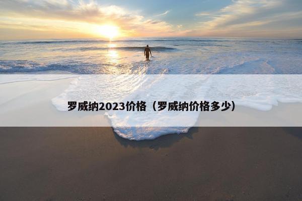罗威纳2023价格（罗威纳价格多少）
