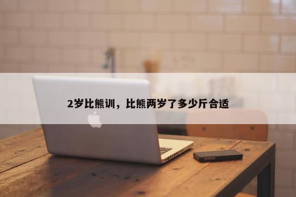 2岁比熊训，比熊两岁了多少斤合适