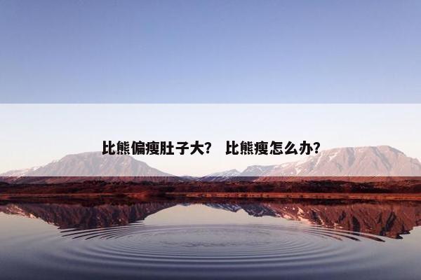 比熊偏瘦肚子大？ 比熊瘦怎么办？