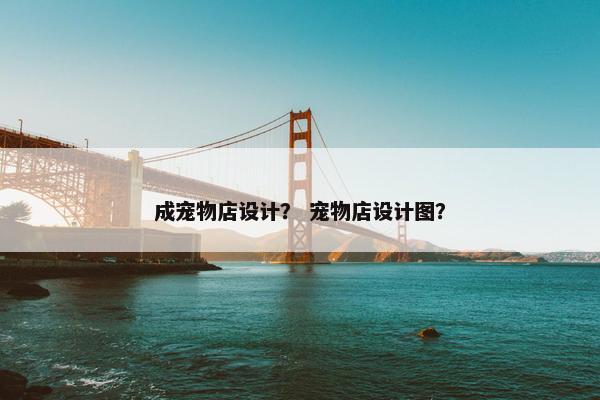 成宠物店设计？ 宠物店设计图？