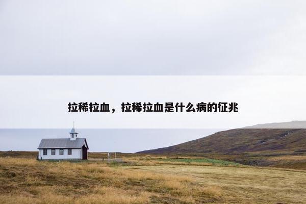 拉稀拉血，拉稀拉血是什么病的征兆