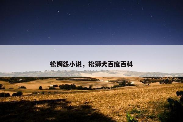 松狮怨小说，松狮犬百度百科