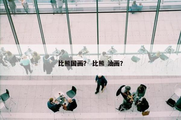 比熊国画？ 比熊 油画？