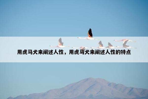 用虎马犬来阐述人性，用虎马犬来阐述人性的特点