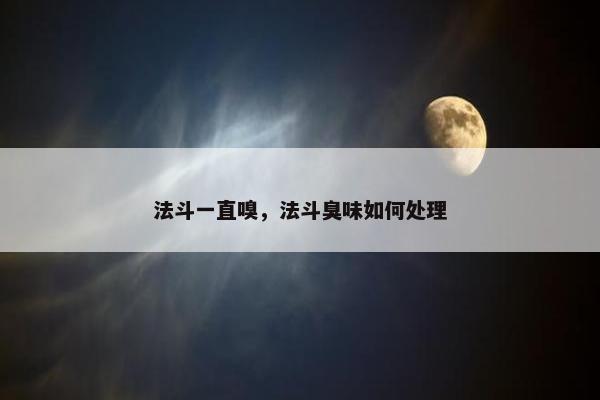 法斗一直嗅，法斗臭味如何处理