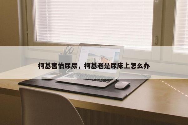 柯基害怕尿尿，柯基老是尿床上怎么办