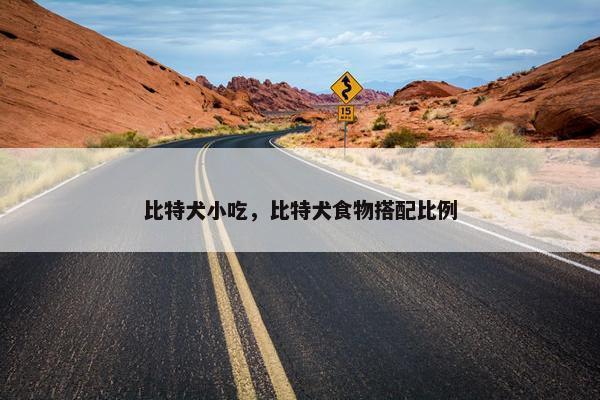 比特犬小吃，比特犬食物搭配比例