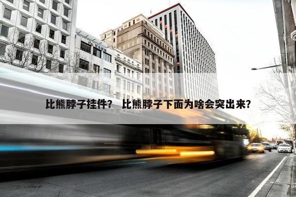 比熊脖子挂件？ 比熊脖子下面为啥会突出来？