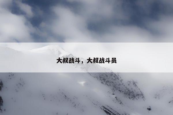 大叔战斗，大叔战斗员