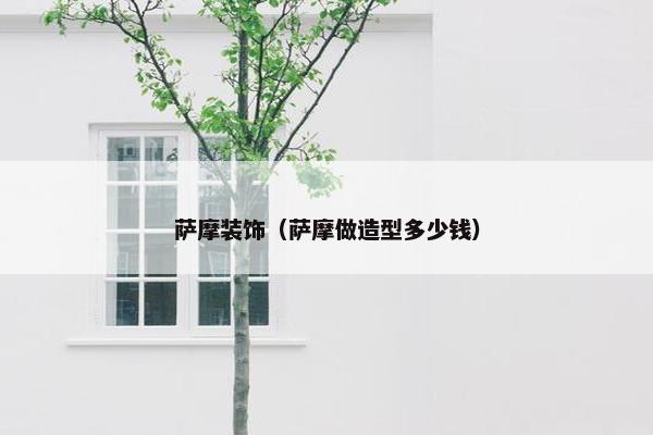 萨摩装饰（萨摩做造型多少钱）