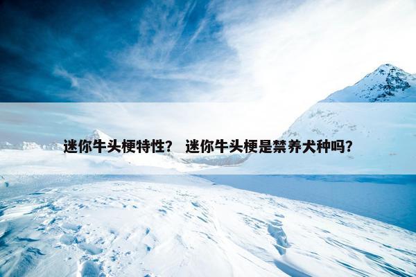 迷你牛头梗特性？ 迷你牛头梗是禁养犬种吗？