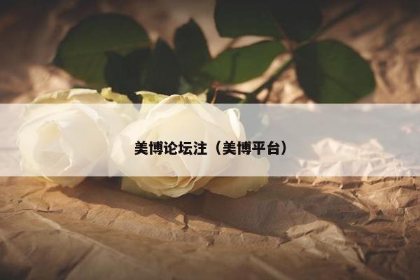 美博论坛注（美博平台）