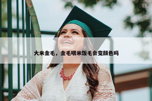 大米金毛，金毛喂米饭毛会变颜色吗