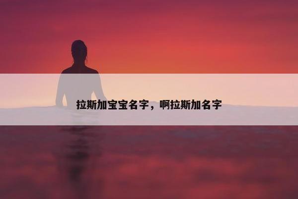 拉斯加宝宝名字，啊拉斯加名字