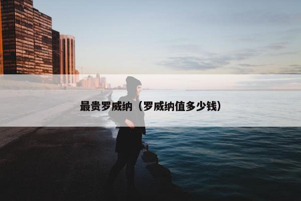 最贵罗威纳（罗威纳值多少钱）
