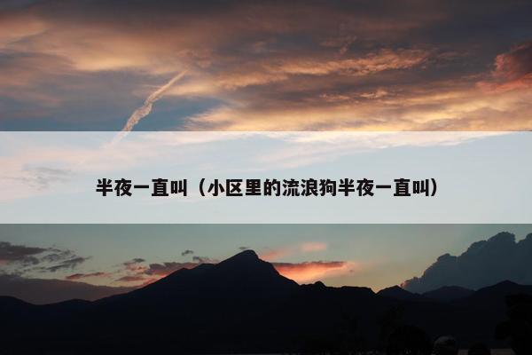 半夜一直叫（小区里的流浪狗半夜一直叫）