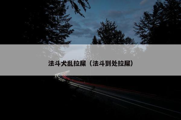 法斗犬乱拉屎（法斗到处拉屎）