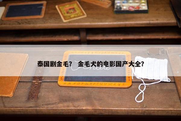 泰国剧金毛？ 金毛犬的电影国产大全？