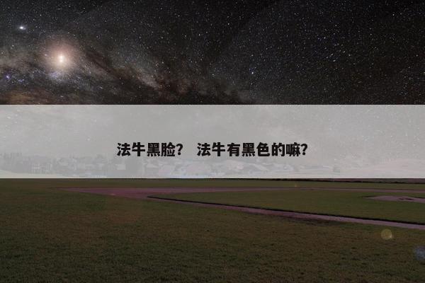 法牛黑脸？ 法牛有黑色的嘛？