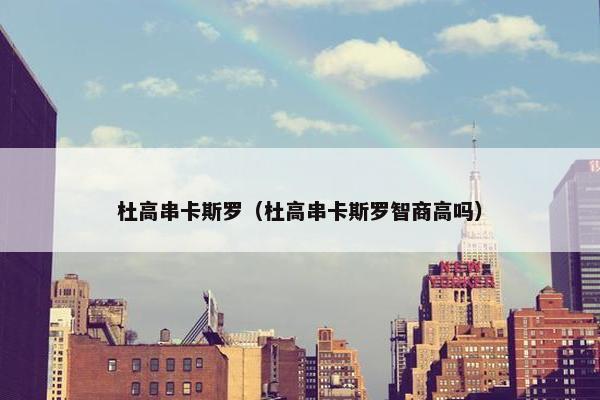 杜高串卡斯罗（杜高串卡斯罗智商高吗）