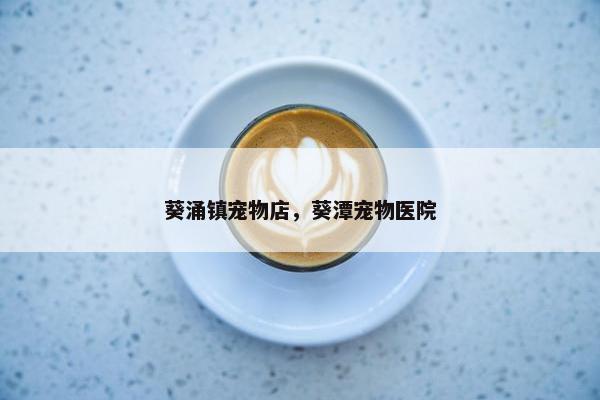 葵涌镇宠物店，葵潭宠物医院