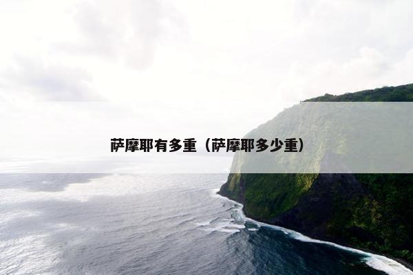 萨摩耶有多重（萨摩耶多少重）