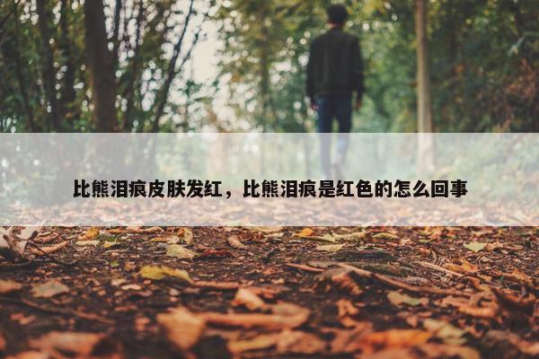 比熊泪痕皮肤发红，比熊泪痕是红色的怎么回事