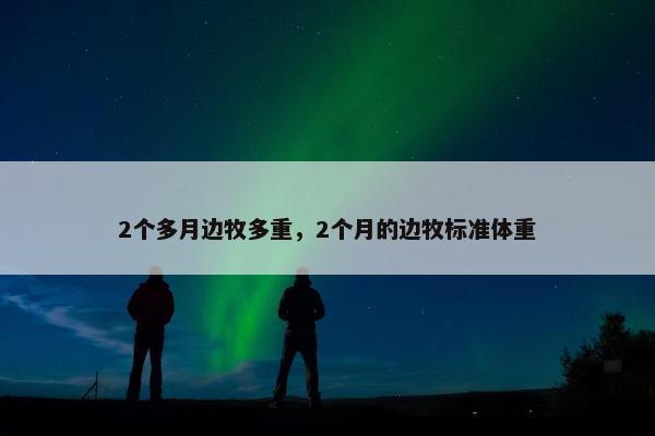 2个多月边牧多重，2个月的边牧标准体重