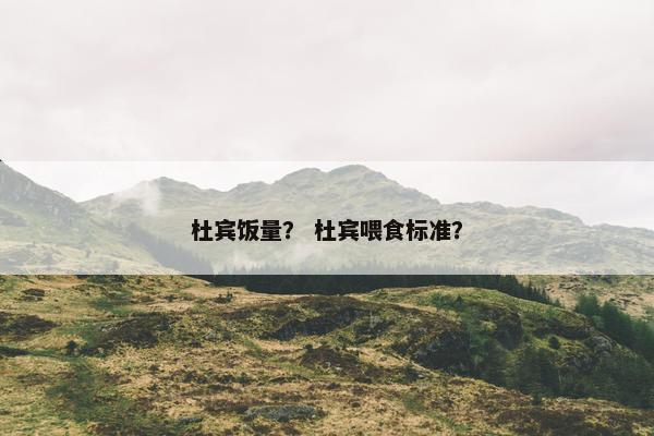 杜宾饭量？ 杜宾喂食标准？
