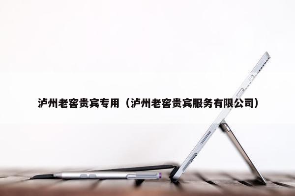 泸州老窖贵宾专用（泸州老窖贵宾服务有限公司）