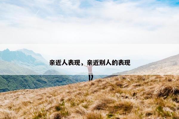 亲近人表现，亲近别人的表现