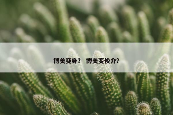 博美变身？ 博美变俊介？