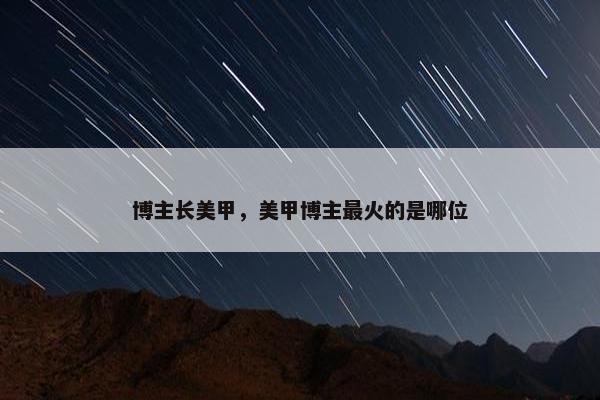 博主长美甲，美甲博主最火的是哪位