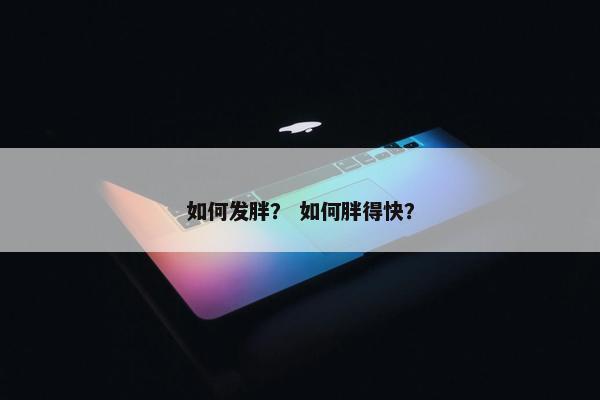 如何发胖？ 如何胖得快？