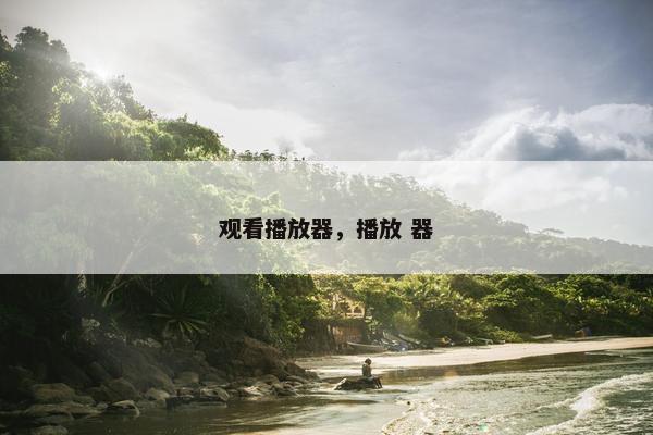 观看播放器，播放 器