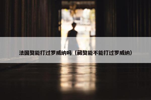 法国獒能打过罗威纳吗（藏獒能不能打过罗威纳）
